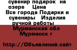 сувенир-подарок “на озере“ › Цена ­ 1 250 - Все города Подарки и сувениры » Изделия ручной работы   . Мурманская обл.,Мурманск г.